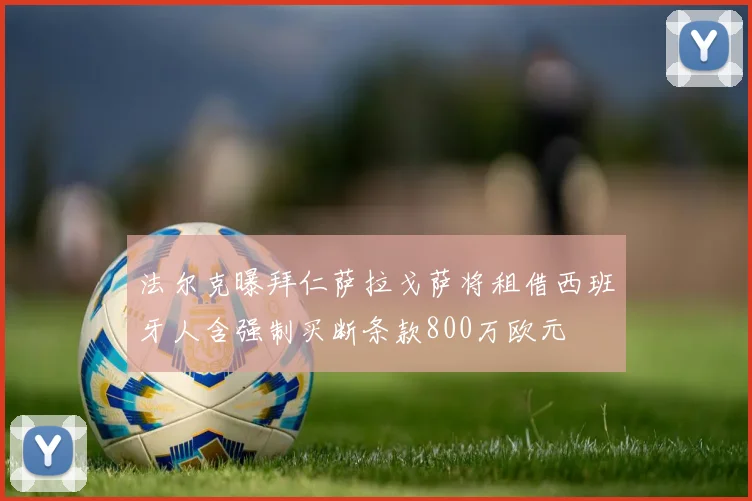 法尔克曝拜仁萨拉戈萨将租借西班牙人含强制买断条款800万欧元