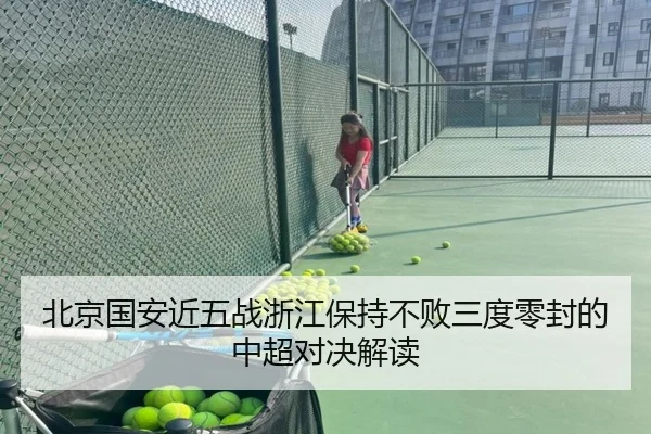 北京国安近五战浙江保持不败三度零封的中超对决解读