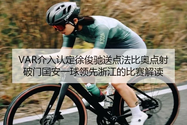 VAR介入认定徐俊驰送点法比奥点射破门国安一球领先浙江的比赛解读