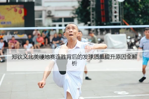 郑钦文北美硬地赛连胜背后的发球质量提升原因全解析