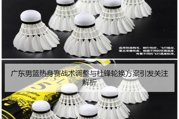 广东男篮热身赛战术调整与杜锋轮换方案引发关注解析